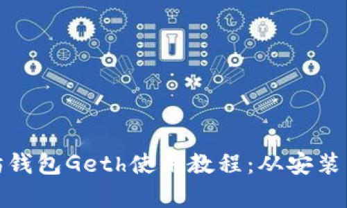 全面解析以太坊钱包Geth使用教程：从安装到实操一应俱全