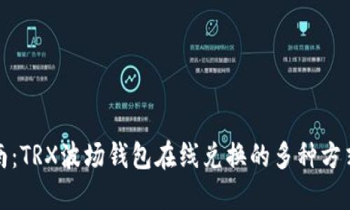 最全指南：TRX波场钱包在线兑换的多种方式与技巧