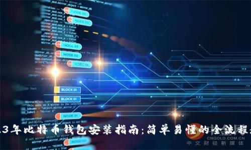 2023年比特币钱包安装指南：简单易懂的全流程教程