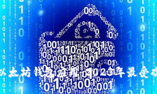 探索最佳以太坊钱包应用：2023年最受欢迎的选择