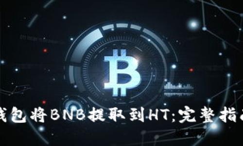 如何通过TP钱包将BNB提取到HT：完整指南与实用技巧