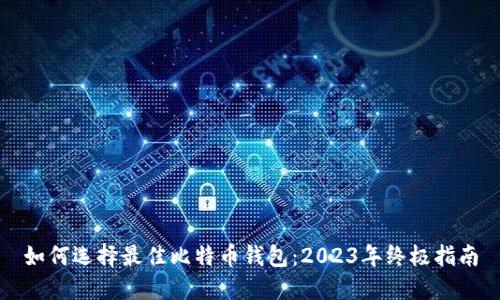 如何选择最佳比特币钱包：2023年终极指南