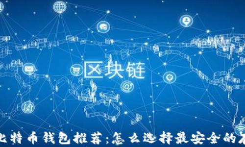 
2023年比特币钱包推荐：怎么选择最安全的存储方式？