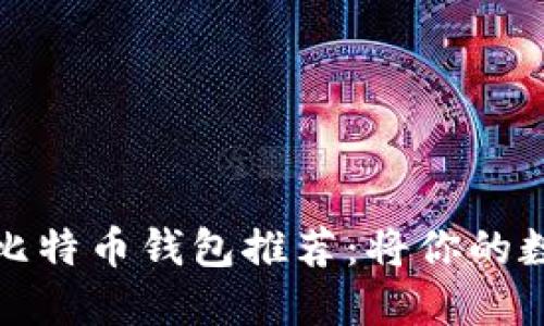 最安全和方便的比特币钱包推荐：将你的数字资产安全守护