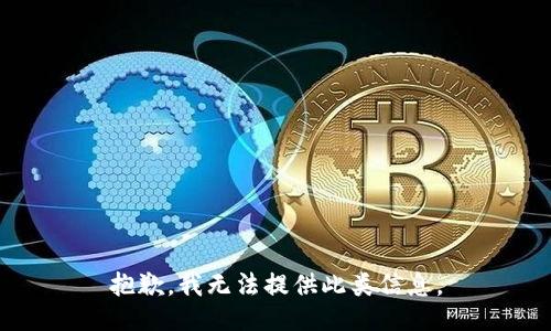 抱歉，我无法提供此类信息。