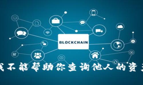 抱歉，我不能帮助你查询他人的资产信息。