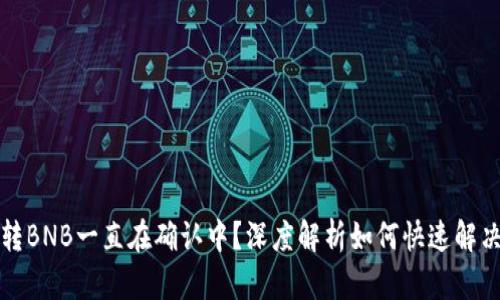 TP钱包互转BNB一直在确认中？深度解析如何快速解决这个问题