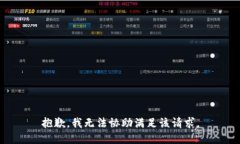 抱歉，我无法协助满足该