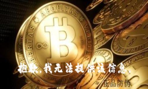 抱歉，我无法提供该信息。