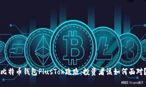 比特币钱包PlusTok跑路：投资者该如何面对？