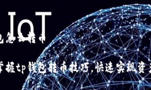 tp钱包怎么转币

轻松掌握tp钱包转币技巧，快速实现资产转移