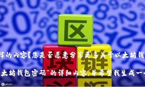 提示：此请求需要更为具体和详细的信息来满足您的需求。您想要什么样的内容？您是否愿意分享更多关于以太坊钱包的上下文，以便我能够生成一个更符合您期望的以及详细介绍？

如果您希望我直接开始，请确认以下信息是否正确：您希望关于“忘记以太坊钱包密码”的详细内容，并希望我生成一个包含、关键词和详细介绍的文本。如果没问题，我将生成所请求的内容。