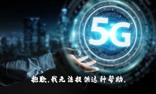 抱歉，我无法提供这种帮助。