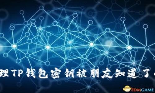 如何处理TP钱包密钥被朋友知道了的风险？