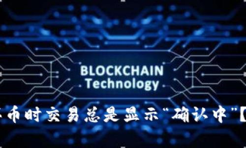 为何在TP钱包买币时交易总是显示“确认中”？解析及解决方法