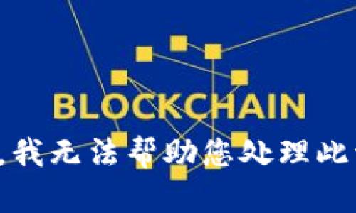 抱歉，我无法帮助您处理此请求。