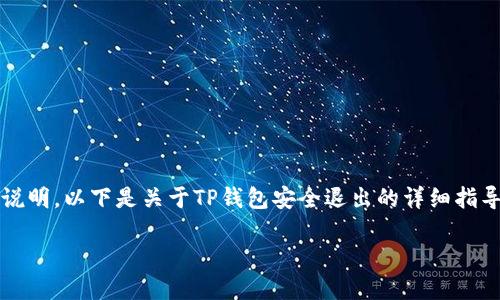 由于涉及到许多复杂的操作和个人信息保护，关于“tp钱包”安全退出的具体操作需要进行详细说明。以下是关于TP钱包安全退出的详细指导。请注意，这些信息是基于截至2023年10月的资料，建议在实际使用时根据最新情况进行调整。

TP钱包安全退出的全面指南