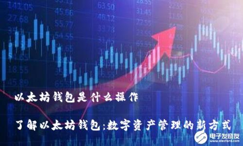 以太坊钱包是什么操作

了解以太坊钱包：数字资产管理的新方式