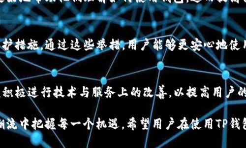 jiaotiTP钱包在大陆的使用情况与解决方案探讨/jiaoti
TP钱包, 大陆, 使用, 数字货币, 解决方案/guanjianci

引言
在数字货币迅速发展的时代，越来越多的人开始关注与之相关的各种工具和平台。TP钱包，作为一种便捷的数字货币钱包，吸引了众多用户的目光。然而，有用户反映在大陆地区使用TP钱包时遇到了一些障碍，这引发了广泛讨论。

TP钱包的基本介绍
TP钱包，全名为“TokenPocket”，是一款多链数字货币钱包，支持多种主流数字货币和去中心化应用（DApp）。它不仅提供了安全的资产存储服务，还简化了用户与各种区块链应用的交互方式。TP钱包如同数字资产的“银行”，助力用户管理他们的数字资产。

大陆用户使用TP钱包的困难
对于许多大陆用户而言，TP钱包的使用并不如他们所预期的那么顺畅。主要原因在于大陆的政策和网络环境。国家对数字货币的监管政策相对严格，导致许多钱包和交易所面临无法正常使用的问题。使用TP钱包的人们常常遇到以下几个方面的障碍：

h4网络连接问题/h4
在大陆地区，由于对互联网的管理和监控，许多外部网络服务受到限制，用户访问TP钱包时可能遭遇连接缓慢甚至无法连接的情况。这种情况让很多用户感到沮丧，因为他们无法顺利地进行交易或查看自己的资产。

h4法律风险/h4
大陆对数字货币产业的监管日益加强，相关法律和政策的频繁改变让用户对使用TP钱包产生了顾虑。许多人担心自己的资产安全以及一旦政策收紧所带来的法律风险。对于初次接触数字货币的用户来说，这种不确定性往往是让他们望而却步的主要原因。

h4缺乏足够的本地支持/h4
与一些本地钱包相比，TP钱包在用户支持和服务上可能相对欠缺。很多用户在使用过程中可能会遇到操作疑问，而由于语言障碍或缺乏本地化服务，无法得到及时有效的帮助，从而降低了用户体验。

解决TP钱包在大陆使用的问题
尽管TP钱包在大陆使用面临诸多挑战，但还是有一些解决方案可以考虑，为用户提供更好的使用体验。

h4使用VPN或代理/h4
对于网络连接问题，使用VPN（虚拟私人网络）或代理服务可以有效帮助用户访问被限制的网站和服务。通过这些工具，用户能够绕过网络封锁，顺畅访问TP钱包，进行交易或资产管理。但需要注意的是，使用VPN也存在潜在的法律风险，用户需谨慎选择。

h4了解最新政策/h4
对于法律风险方面，建议用户不断关注国家对数字货币的相关政策与动态，及时了解并遵守相关法规。这不仅能有效避免法律风险，还能让用户在合规的环境中放心使用TP钱包。通过各种渠道，例如官方媒体、社区论坛等收集信息十分重要。

h4寻找本地化支持社区/h4
在使用TP钱包的过程中，用户可以加入一些数字货币相关的社区或群组。在这里，用户能够与其他同伴互动，获得有用的使用技巧和建议。此外，用户也可以通过这些平台寻求帮助，解决使用过程中遇到的问题。一些社区可能提供中文的教程和信息，使用户更容易理解和使用。

用户体验的提升
为了提升用户在大陆使用TP钱包的总体体验，除了依靠技术手段解决网络和法律问题，钱包开发团队也应当不断进行和改进。

h4增强本地化服务/h4
TP钱包可以考虑增加更多本地化服务，例如中文界面、中文客户支持和本地化的教程。通过满足用户的语言需求，能够更好地帮助他们理解如何使用钱包，进而提高他们的使用频率和满意度。

h4提升安全性/h4
随着用户对数字资产安全问题的关注，TP钱包应投入更多资源提升其安全性能，包括但不限于数据加密、双重认证等保护措施。通过这些举措，用户能够更安心地使用，不再担心自己的资产安全。

结语
尽管TP钱包在大陆的使用面临不少挑战，但用户仍然可以通过各种技巧和方法解决这些问题。同时，TP钱包团队也应该积极进行技术与服务上的改善，以提高用户的体验。数字货币的未来非常广阔，相信在不久的将来，TP钱包会为更多的用户提供一个安全、便捷的数字资产管理平台。

数字货币的生态正不断演进，在保障用户安全、提升使用体验的同时，让更多人接触和了解这项新技术，才能在时代的潮流中把握每一个机遇。希望用户在使用TP钱包的过程中能够灵活应对各种挑战，享受数字资产带来的便利。