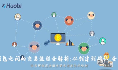 比特币钱包之间的交易流程全解析：从创建到确认，全方位解读