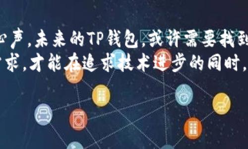 注意：在讨论任何与加密货币、钱包和地址相关的内容时，务必谨慎，并确保信息来源准确。

引言
随着区块链技术的发展，各种数字货币钱包纷纷进入我们的生活。TP钱包，作为一款备受欢迎的多链钱包，因其方便、安全以及多功能性，吸引了越来越多的用户。然而，随着版本的迭代更新，老版本的TP钱包也逐渐被遗忘。这篇文章将介绍老版本TP钱包的特点及其使用情况，并探讨其在用户中的影响力。

老版本TP钱包的特点
老版本TP钱包在用户界面和功能上与当前版本相比，或许显得简单一些。以其的设计风格和直观的用户体验为特点，老版本吸引了一部分更倾向于实际操作的用户。虽然功能上可能有所局限，但在当时的环境下，老版本的TP钱包仍然具备以下几个显著特点：
ul
    listrong简单易用：/strong老版本的TP钱包界面直观，操作简单，不需要用户具备专业知识，普通用户也能轻松上手。/li
    listrong支持多种数字货币：/strong虽然功能较少，但仍然支持热门的数字货币，满足了用户的基本需求。/li
    listrong安全性：/strong老版本尽管不如新版本那样具备各种先进的安全功能，但其基础安全机制依旧稳固，保障了用户的资产安全。/li
/ul

使用者的情感联结
对一些长期用户来说，老版本的TP钱包不仅仅是一个存储数字资产的工具，更是一段与数字货币世界相连接的重要桥梁。许多人在使用老版本的过程中，随着时间的推移，逐渐建立起了深厚的情感联结。它承载了用户初入数字货币领域的懵懂与激情，成为了他们数字资产管理的初体验。
有人回忆起刚接触数字货币时的兴奋，觉得每次交易都是一次小小的冒险，伴随着老版本的TP钱包，他们的每一步都充满了探索的乐趣。而且，老版本的简洁设计对于那些不喜欢复杂操作界面的用户来说，无疑是一种更亲切的体验。他们的情感与记忆，仿佛在每一次打开老版本钱包时，都重新浮现。

社区的反应及反馈
每当TP钱包推出新版本时，社区的反应总是多样性的。有一部分用户对新版本的安全性和功能性持积极态度，认为这些更新提高了用户体验。然而，也有一些老用户对旧版本怀有怀旧情感，希望保留这种简单的操作体验。很多用户在社区中讨论，提到老版本在某些方面的易用性更高，如简单的转账流程、直观的余额显示等。
尽管新版本的TP钱包在功能上有了很大提升，但对于依然喜欢老版本的用户，他们的声音同样值得关注。这些反馈展现了数字货币行业中的用户需求与情感，人性化的设计往往更能打动用户，尤其是在一种技术飞速发展的环境中。

功能的局限性与改进方向
虽然老版本的TP钱包有其独特的优势，但不可否认的是，其功能上的局限性也显而易见。由于缺乏一些新兴的安全机制，老版本可能在面对某些新的网络安全威胁时表现不佳。此外，随着市场上对数字货币的关注逐渐深化，用户对钱包的需求日益多样化，简单的操作已经无法完全满足所有用户的期望。
因此，如果TP钱包团队能考虑融合新版本的创新与老版本的简便性，将会是一个令人期待的改进方向。例如，新增安全功能的同时，保持简洁的用户界面，可以吸引更多的用户，提升整体用户体验。

老版本TP钱包的未来
在快速发展的科技浪潮中，老版本的TP钱包是否能够继续存在？这是一个值得思考的问题。尽管科技迅猛前行，但技术更新的速度往往会使得资深用户感到无所适从。创新与怀旧之间的平衡，便成了钱包开发者们需要思考的课题。
有评论指出，老版本TP钱包的存在可以作为一种象征，让新用户了解和尊重区块链技术的演变和发展，同时也让经验丰富的用户继续享受自定义操作的快感。这种“时间隔离”的设计理念，可以让不同需求的用户找到适合自己的版本，从而在数字货币的世界中自由探索。

总结
老版本的TP钱包，是时间的产物，承载着许多用户的回忆与情感。尽管功能上有所局限，但它的存在却让我们看到了技术进步背后的用户需求与心声。未来的TP钱包，或许需要找到创新与传统之间的平衡，让不同版本的用户能够在同一平台上找到共鸣。
无论是老版本还是新版本，最重要的是，始终关注用户的体验，致力于为用户提供一种安全、便捷、友好的数字资产管理方式。只有了解了用户的需求，才能在追求技术进步的同时，保持对用户情感的尊重与关注。

TP钱包,数字货币,钱包安全,用户体验,区块链/guanjianci