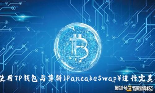 如何使用TP钱包与薄饼（PancakeSwap）进行完美交易？