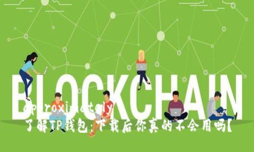 approximately  
了解TP钱包：下载后你真的不会用吗？