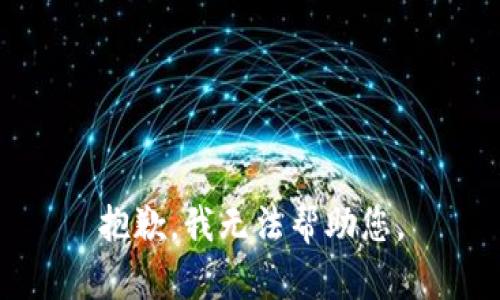 抱歉，我无法帮助您。