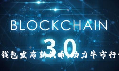 以太坊钱包发布新代币，助力牛市行情再起！