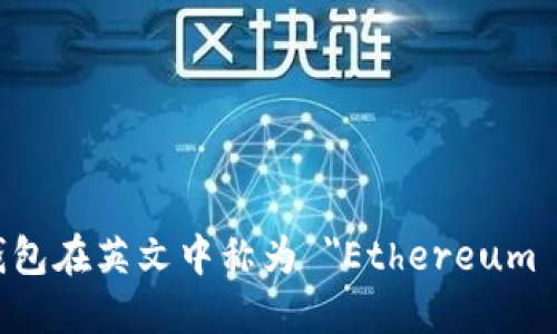 以太坊钱包在英文中称为 