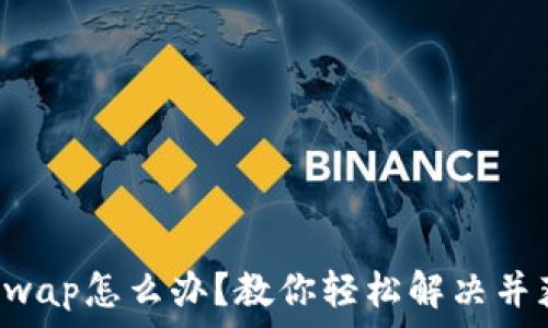   
TP钱包找不到Uniswap怎么办？教你轻松解决并获得优秀交易体验！