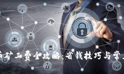 TP钱包提币矿工费全攻略：省钱技巧与常见问题解析