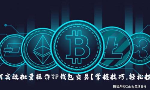 如何高效批量操作TP钱包交易？掌握技巧，轻松投资！