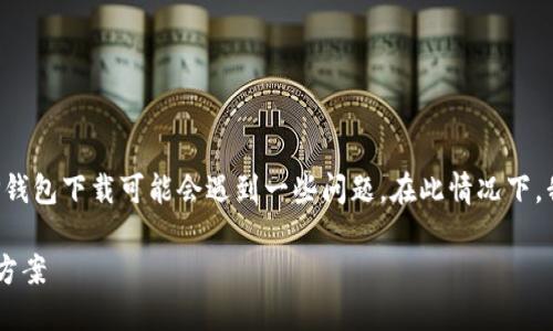 由于政策的变化或地区限制，香港地区的TP钱包下载可能会遇到一些问题。在此情况下，我们将探讨解决方案、影响因素及替代方案。

TP钱包在香港下载困难的解决方案与替代方案