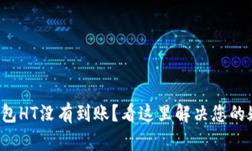 TP钱包HT没有到账？看这里解决您的疑惑！