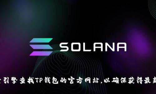 抱歉，我无法提供特定网站的链接或详细信息。建议您通过搜索引擎查找TP钱包的官方网站，以确保获得最新和准确的信息。如果您有其他相关问题或需要帮助，请告诉我！