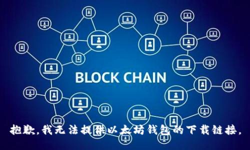 抱歉，我无法提供以太坊钱包的下载链接。