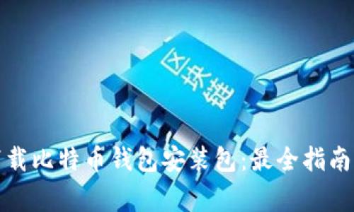 如何正确下载比特币钱包安装包：最全指南及注意事项