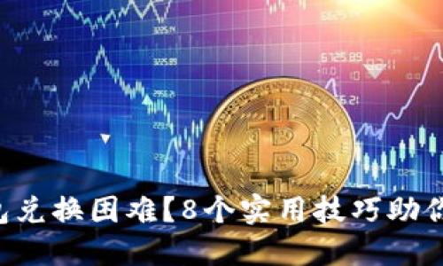 以太坊钱包兑换困难？8个实用技巧助你轻松兑换！