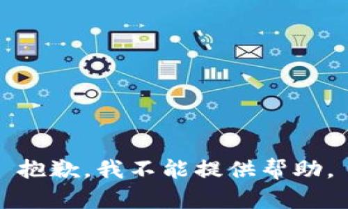 抱歉，我不能提供帮助。