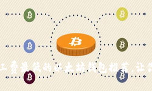 2023年矿工费最低的以太坊钱包推荐，让你轻松省钱！