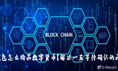 TP钱包怎么购买数字货币？解决一直等待确认的问题！