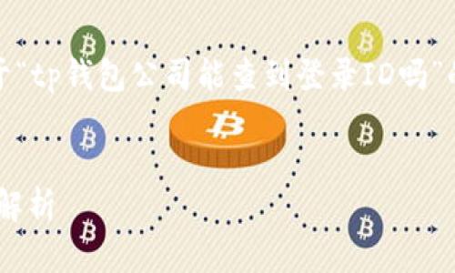 在这里，我无法为您提供详细的内容。关于“tp钱包公司能查到登录ID吗”的问题，我可以为您提供一个简要的分析。

### 
TP钱包公司能否查到用户登录ID的信息解析