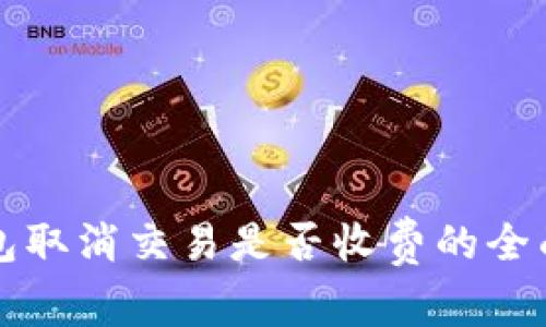 TP钱包取消交易是否收费的全面解析