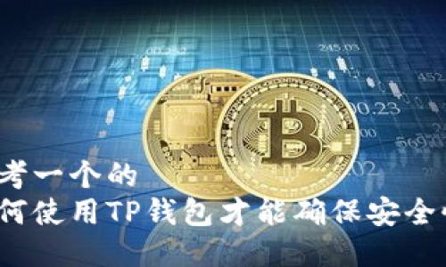 思考一个的  
如何使用TP钱包才能确保安全性？