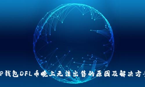 TP钱包DFL币晚上无法出售的原因及解决方案