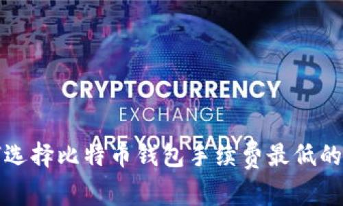 如何选择比特币钱包手续费最低的选项