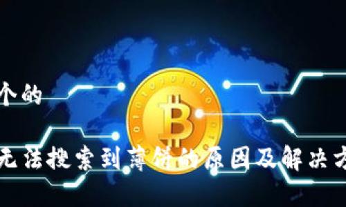 思考一个的

TP钱包无法搜索到薄饼的原因及解决方法分析