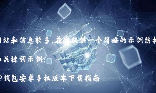 网站和信息较多，在此提供一个简略的示例结构。

和关键词示例：

TP钱包安卓手机版本下载指南