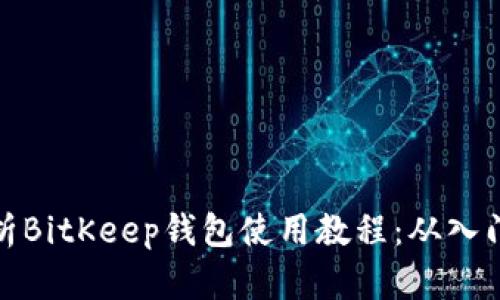 全面解析BitKeep钱包使用教程：从入门到精通